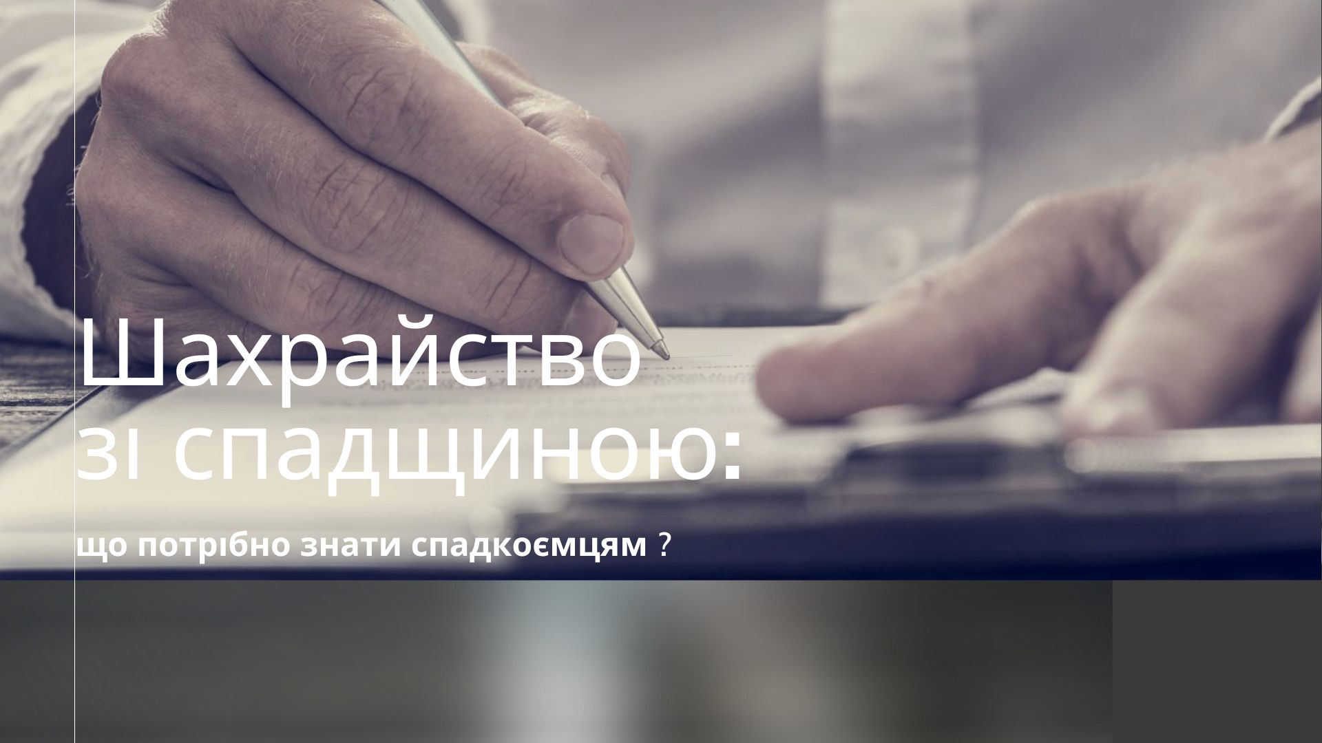 Як виявити й уникнути махінацій у спадкових справах?