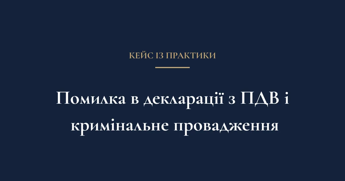 Технічна помилка в декларації з ПДВ і кримінальне провадження — кейс АО «Бауман Кондратюк»