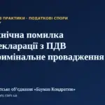 Технічна помилка в декларації з ПДВ і кримінальне провадження: чому правова кваліфікація має значення