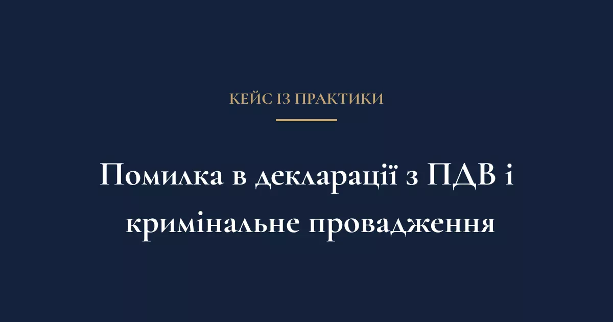 Технічна помилка в декларації з ПДВ і кримінальне провадження — кейс АО «Бауман Кондратюк»