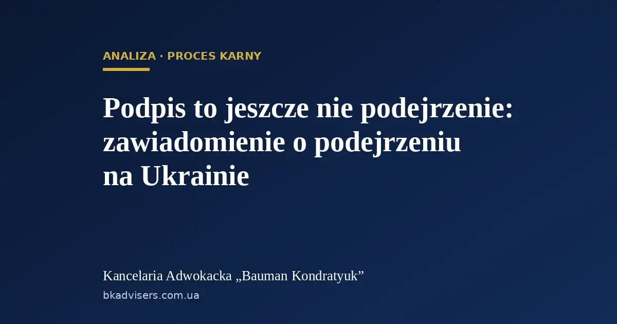 Podpis to jeszcze nie podejrzenie: zawiadomienie o podejrzeniu na Ukrainie — Kancelaria Adwokacka „Bauman Kondratyuk”